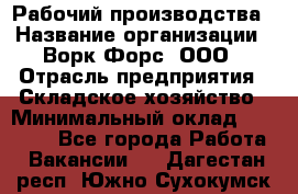 Рабочий производства › Название организации ­ Ворк Форс, ООО › Отрасль предприятия ­ Складское хозяйство › Минимальный оклад ­ 27 000 - Все города Работа » Вакансии   . Дагестан респ.,Южно-Сухокумск г.